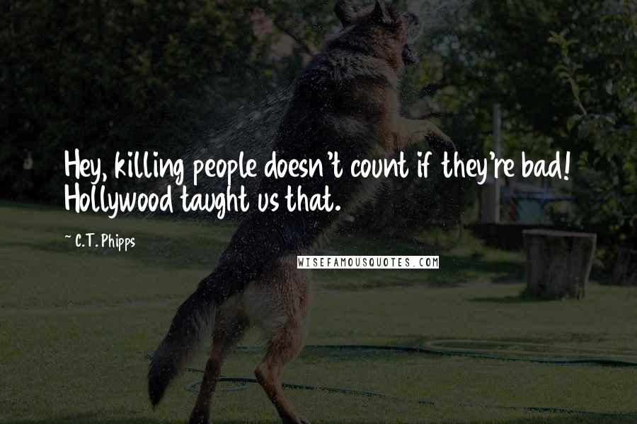 C.T. Phipps Quotes: Hey, killing people doesn't count if they're bad! Hollywood taught us that.