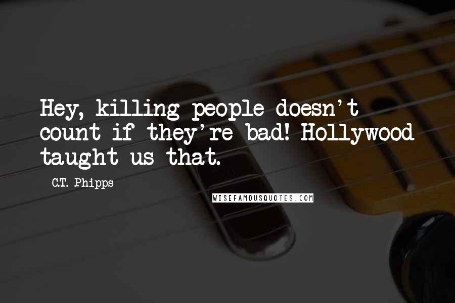 C.T. Phipps Quotes: Hey, killing people doesn't count if they're bad! Hollywood taught us that.