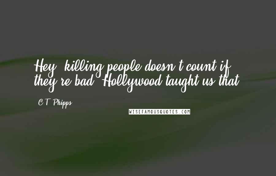 C.T. Phipps Quotes: Hey, killing people doesn't count if they're bad! Hollywood taught us that.