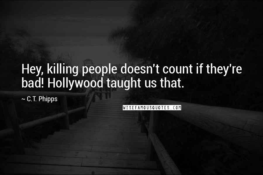 C.T. Phipps Quotes: Hey, killing people doesn't count if they're bad! Hollywood taught us that.