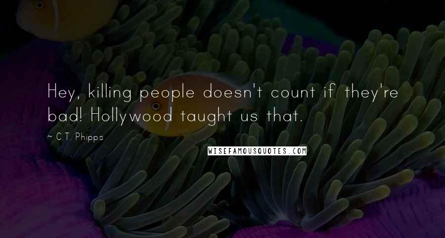 C.T. Phipps Quotes: Hey, killing people doesn't count if they're bad! Hollywood taught us that.