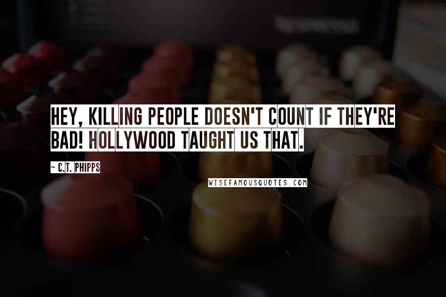 C.T. Phipps Quotes: Hey, killing people doesn't count if they're bad! Hollywood taught us that.