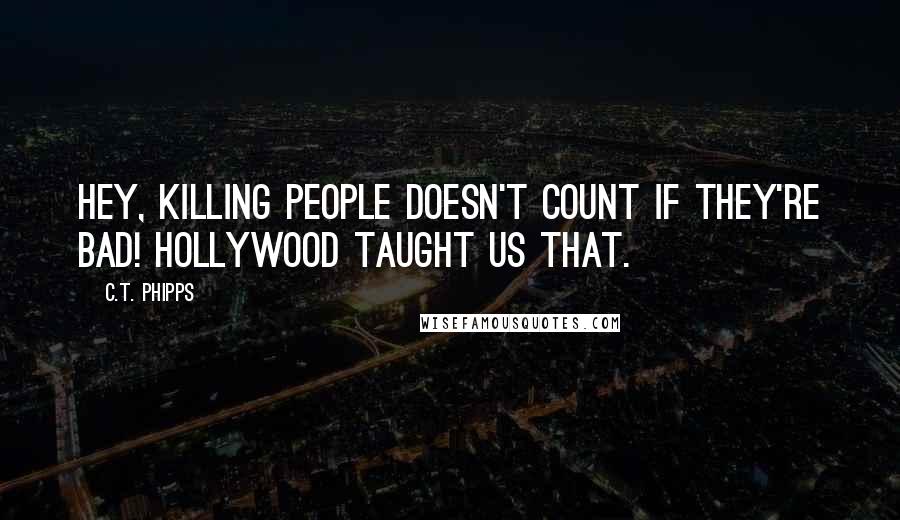 C.T. Phipps Quotes: Hey, killing people doesn't count if they're bad! Hollywood taught us that.