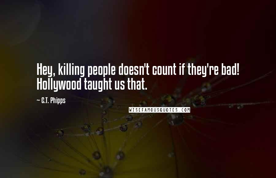 C.T. Phipps Quotes: Hey, killing people doesn't count if they're bad! Hollywood taught us that.