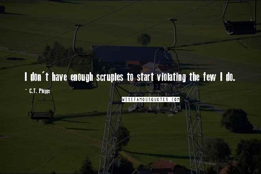 C.T. Phipps Quotes: I don't have enough scruples to start violating the few I do.