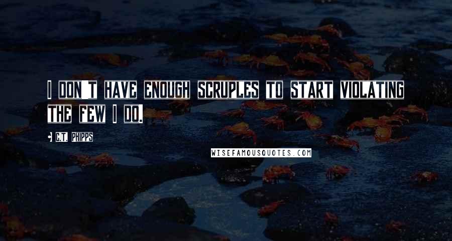 C.T. Phipps Quotes: I don't have enough scruples to start violating the few I do.