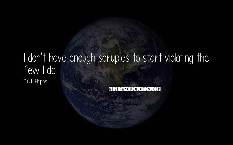 C.T. Phipps Quotes: I don't have enough scruples to start violating the few I do.