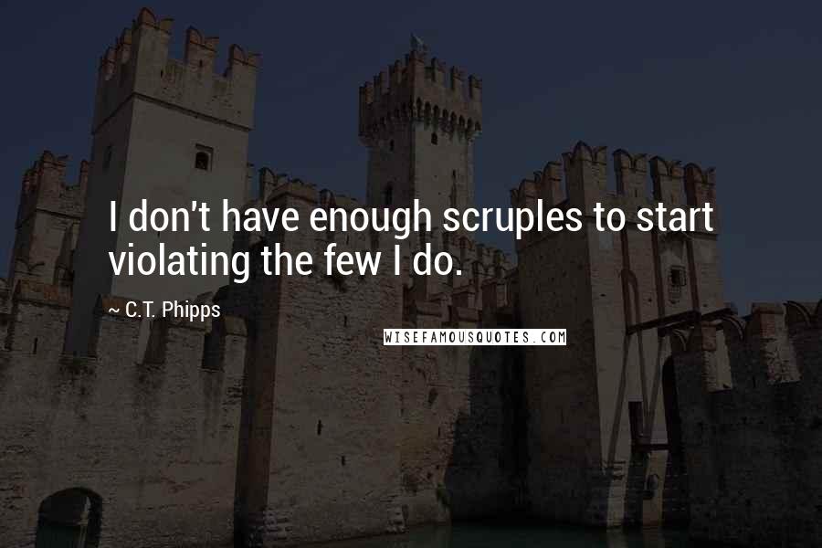 C.T. Phipps Quotes: I don't have enough scruples to start violating the few I do.
