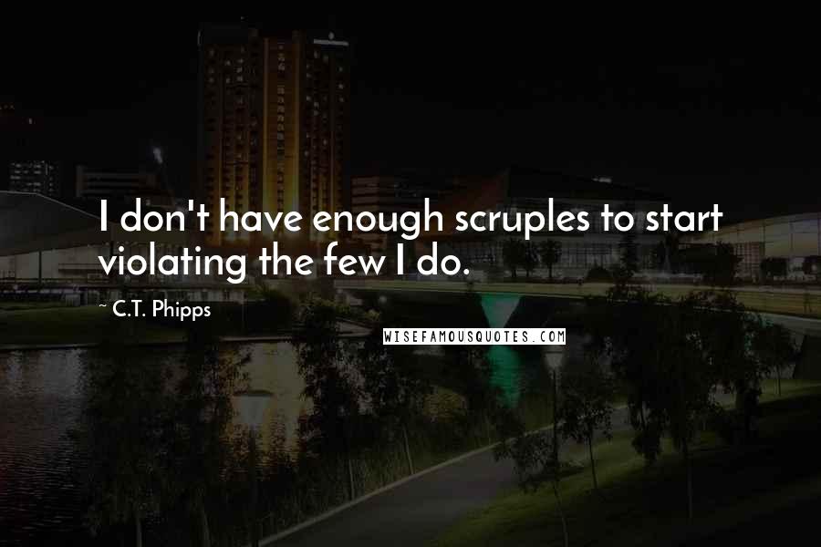 C.T. Phipps Quotes: I don't have enough scruples to start violating the few I do.