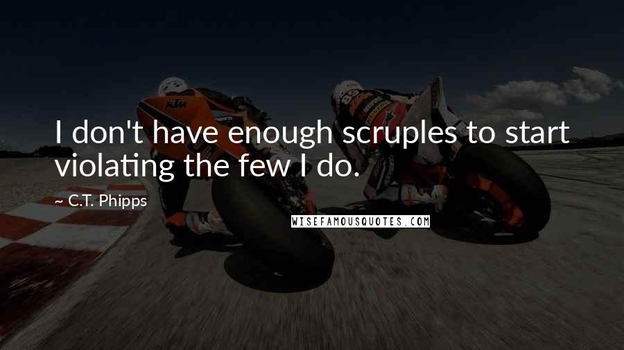 C.T. Phipps Quotes: I don't have enough scruples to start violating the few I do.