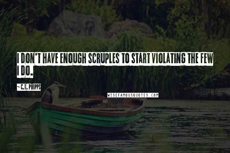 C.T. Phipps Quotes: I don't have enough scruples to start violating the few I do.