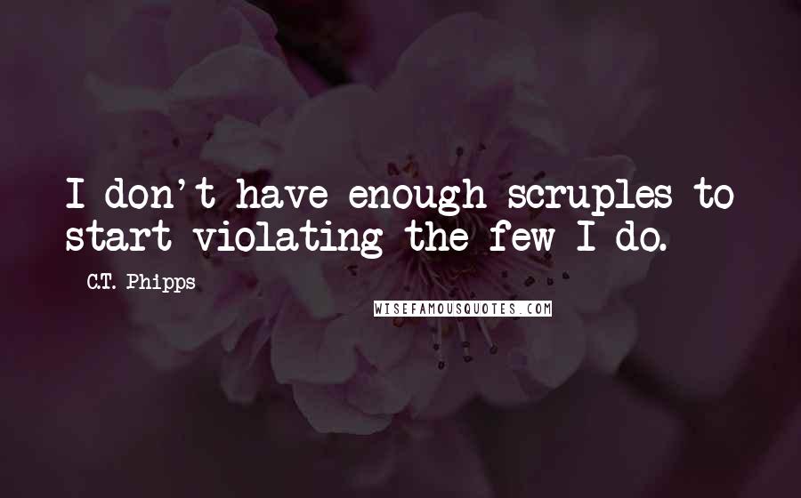 C.T. Phipps Quotes: I don't have enough scruples to start violating the few I do.