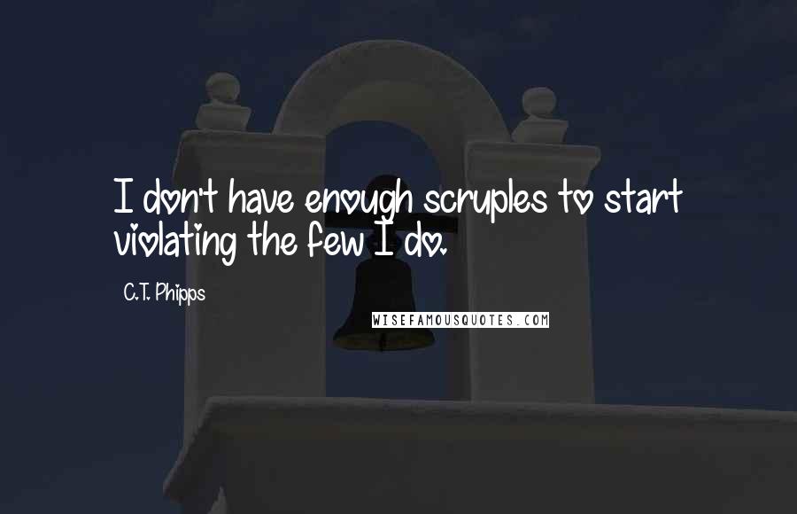 C.T. Phipps Quotes: I don't have enough scruples to start violating the few I do.