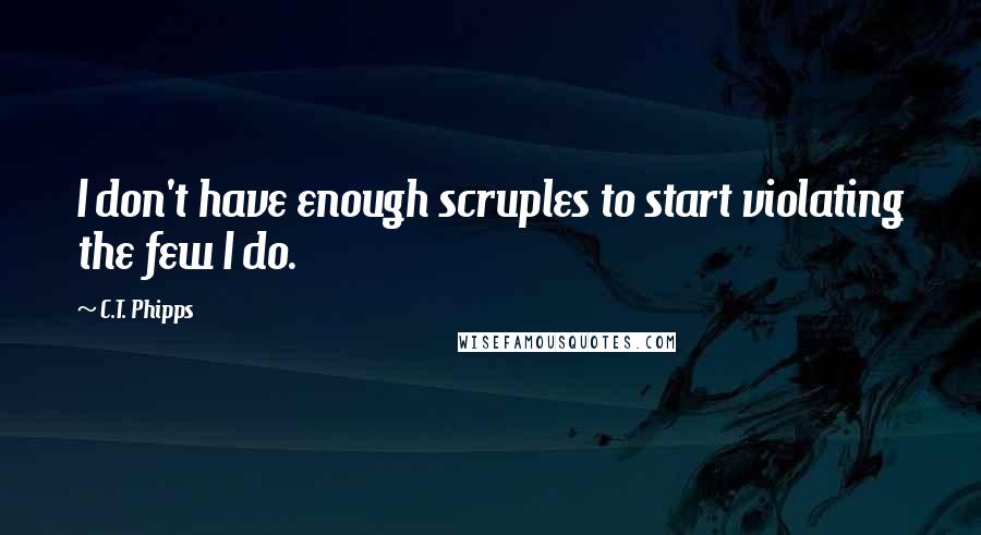 C.T. Phipps Quotes: I don't have enough scruples to start violating the few I do.