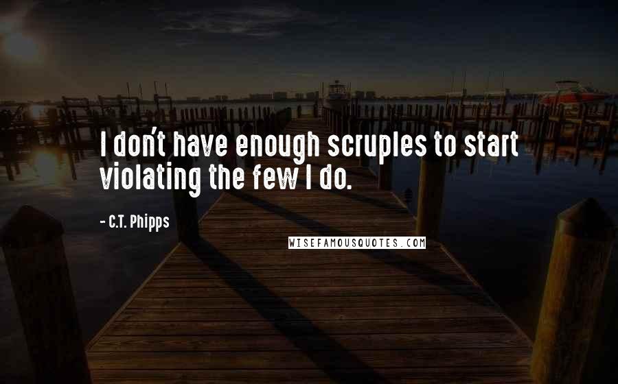C.T. Phipps Quotes: I don't have enough scruples to start violating the few I do.