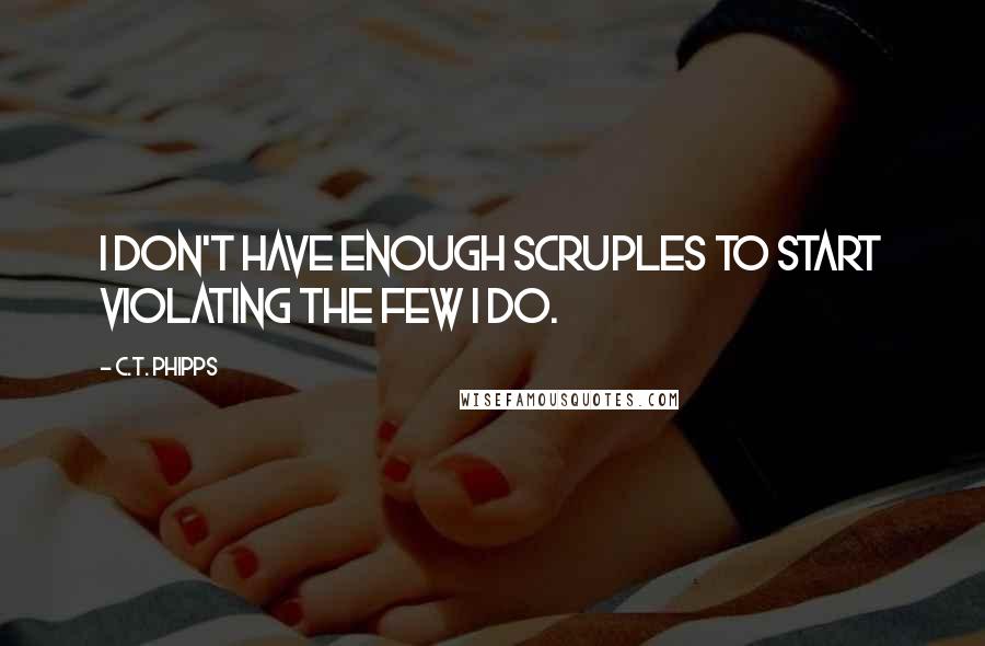C.T. Phipps Quotes: I don't have enough scruples to start violating the few I do.