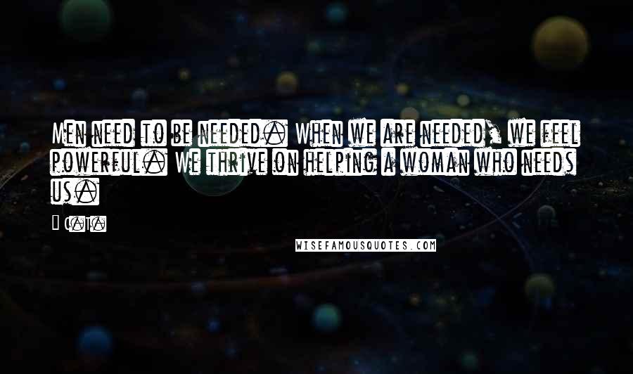 C.T. Quotes: Men need to be needed. When we are needed, we feel powerful. We thrive on helping a woman who needs us.