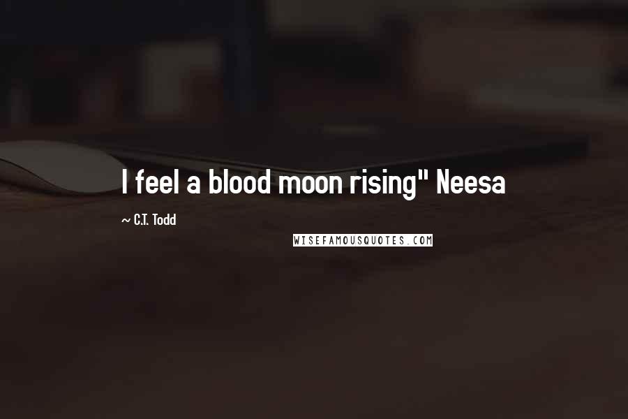 C.T. Todd Quotes: I feel a blood moon rising" Neesa