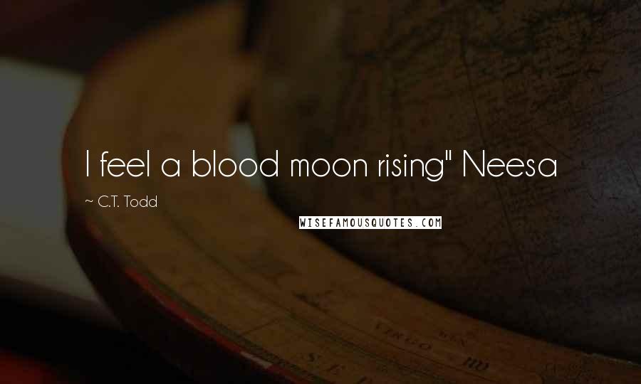 C.T. Todd Quotes: I feel a blood moon rising" Neesa