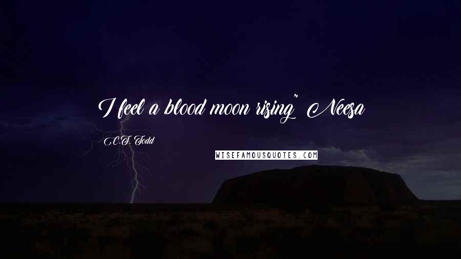 C.T. Todd Quotes: I feel a blood moon rising" Neesa
