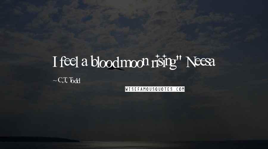 C.T. Todd Quotes: I feel a blood moon rising" Neesa