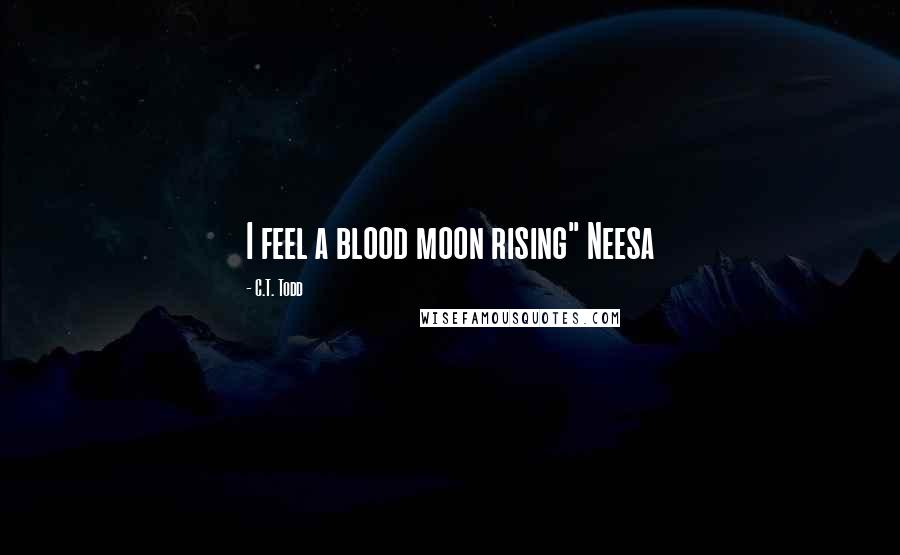 C.T. Todd Quotes: I feel a blood moon rising" Neesa