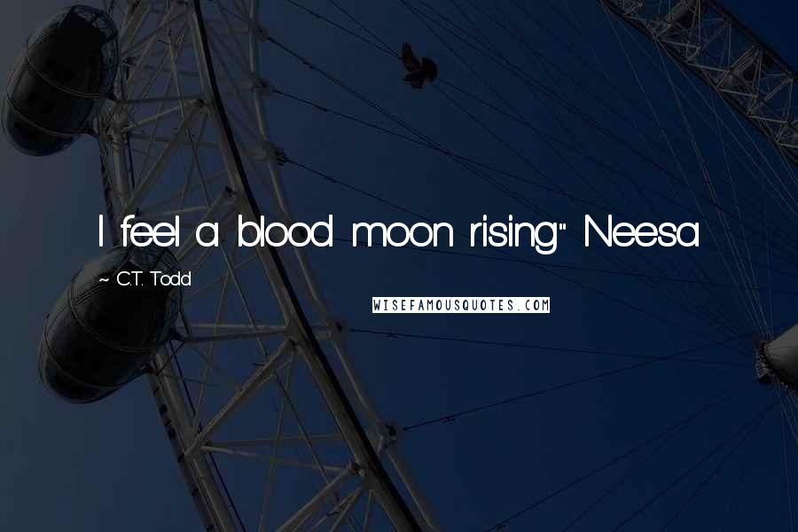 C.T. Todd Quotes: I feel a blood moon rising" Neesa