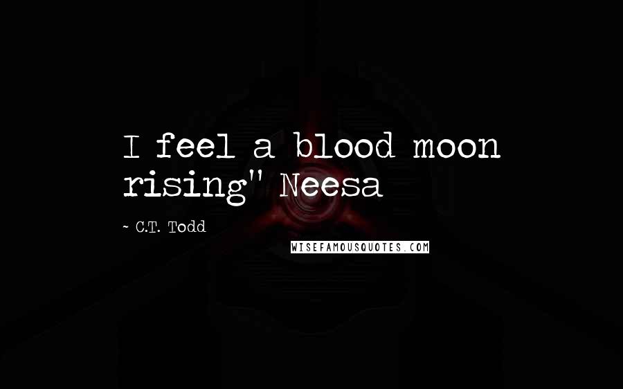 C.T. Todd Quotes: I feel a blood moon rising" Neesa