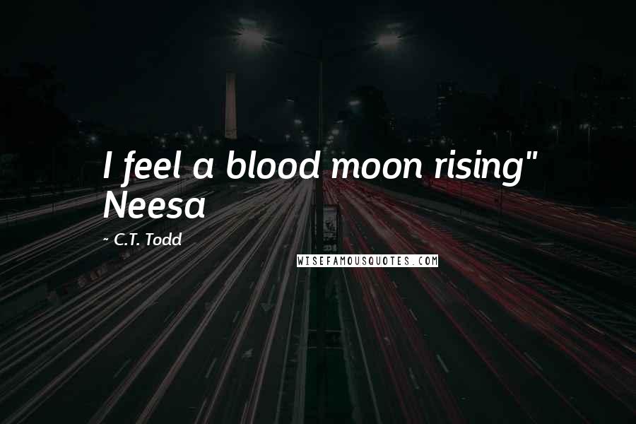 C.T. Todd Quotes: I feel a blood moon rising" Neesa