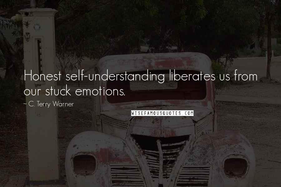 C. Terry Warner Quotes: Honest self-understanding liberates us from our stuck emotions.