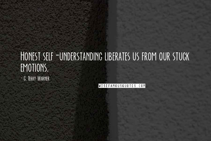 C. Terry Warner Quotes: Honest self-understanding liberates us from our stuck emotions.
