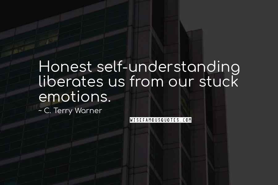 C. Terry Warner Quotes: Honest self-understanding liberates us from our stuck emotions.