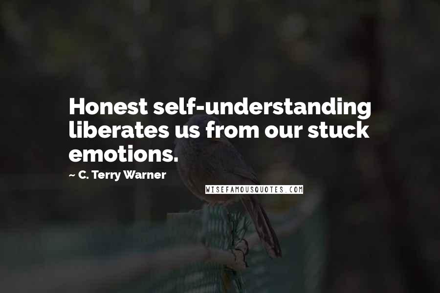 C. Terry Warner Quotes: Honest self-understanding liberates us from our stuck emotions.