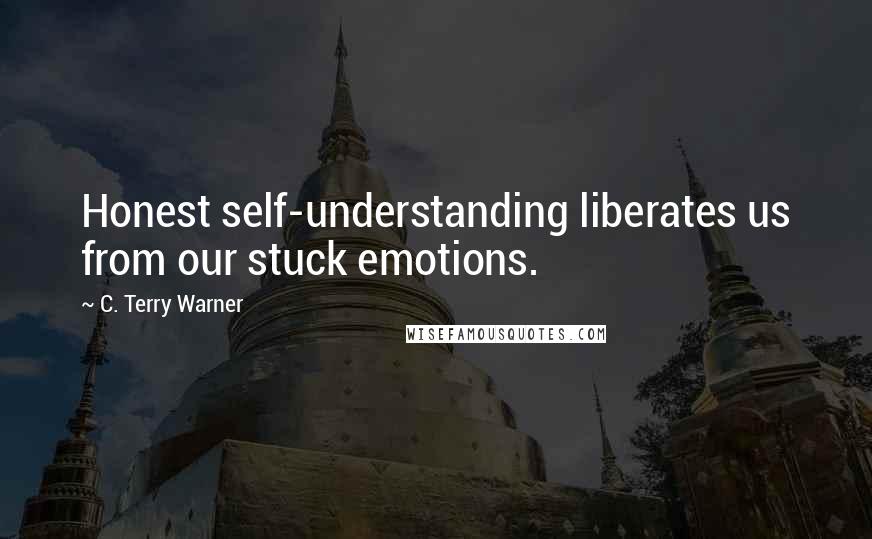 C. Terry Warner Quotes: Honest self-understanding liberates us from our stuck emotions.