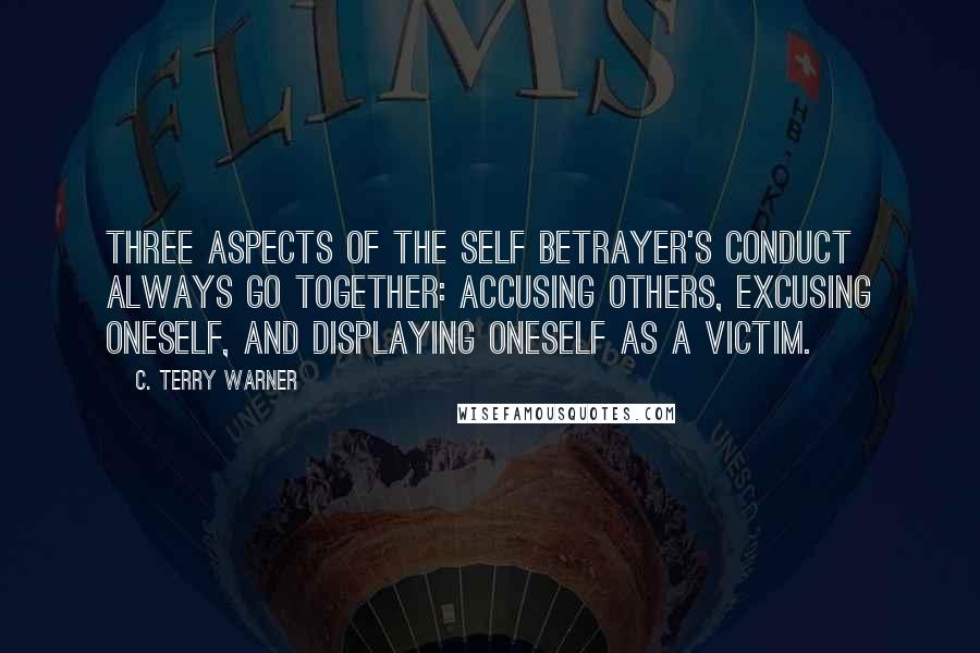 C. Terry Warner Quotes: Three aspects of the self betrayer's conduct always go together: accusing others, excusing oneself, and displaying oneself as a victim.