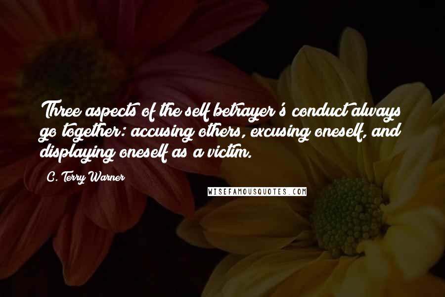 C. Terry Warner Quotes: Three aspects of the self betrayer's conduct always go together: accusing others, excusing oneself, and displaying oneself as a victim.