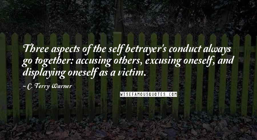 C. Terry Warner Quotes: Three aspects of the self betrayer's conduct always go together: accusing others, excusing oneself, and displaying oneself as a victim.