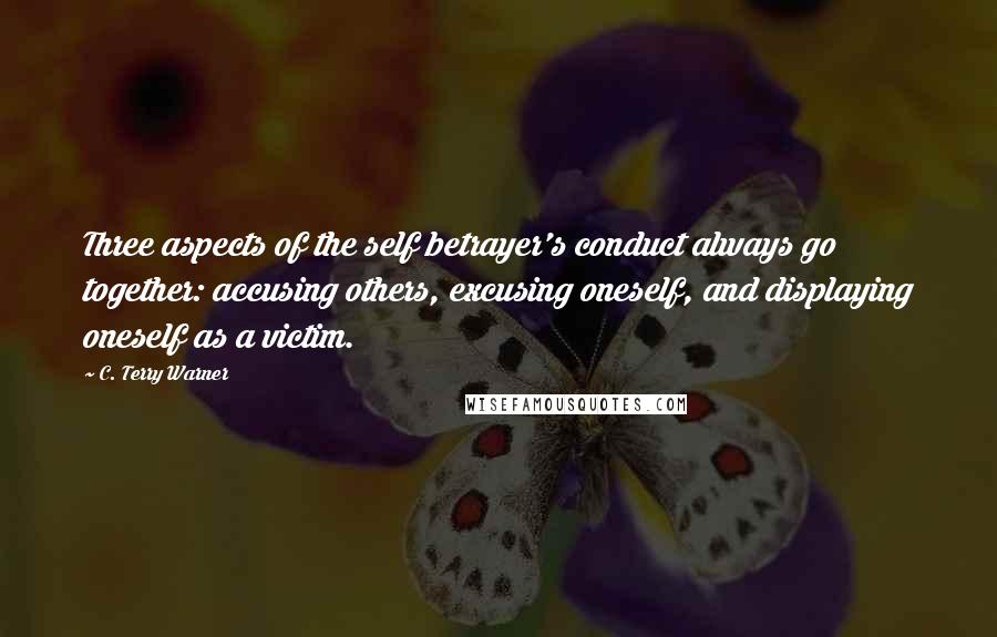 C. Terry Warner Quotes: Three aspects of the self betrayer's conduct always go together: accusing others, excusing oneself, and displaying oneself as a victim.