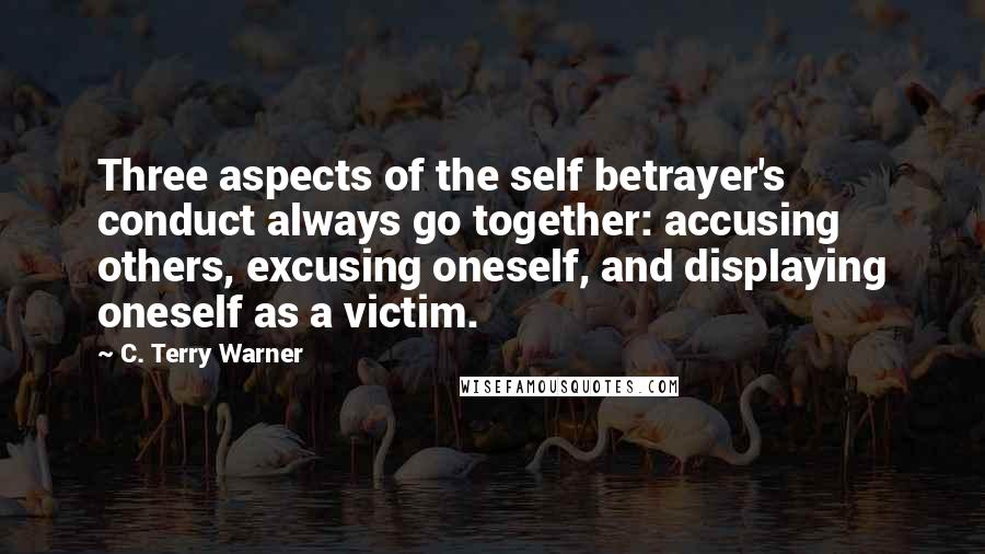 C. Terry Warner Quotes: Three aspects of the self betrayer's conduct always go together: accusing others, excusing oneself, and displaying oneself as a victim.