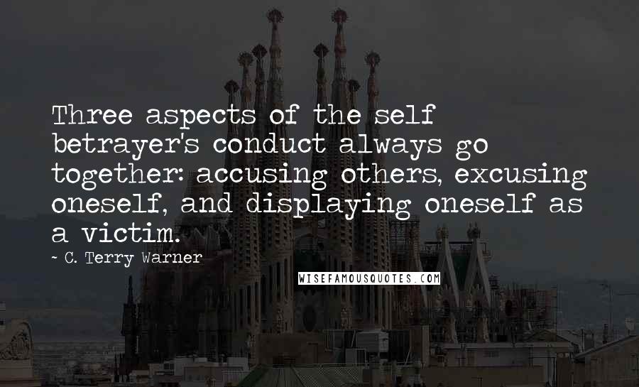 C. Terry Warner Quotes: Three aspects of the self betrayer's conduct always go together: accusing others, excusing oneself, and displaying oneself as a victim.