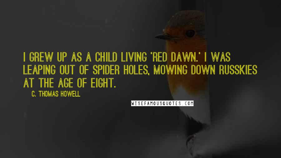 C. Thomas Howell Quotes: I grew up as a child living 'Red Dawn.' I was leaping out of spider holes, mowing down Russkies at the age of eight.