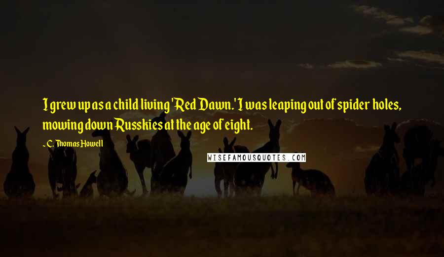 C. Thomas Howell Quotes: I grew up as a child living 'Red Dawn.' I was leaping out of spider holes, mowing down Russkies at the age of eight.