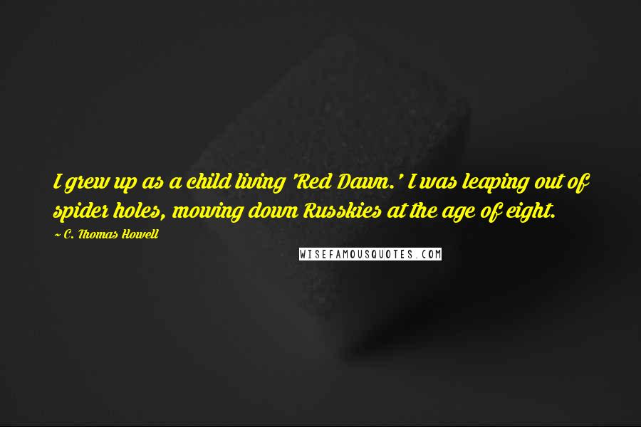 C. Thomas Howell Quotes: I grew up as a child living 'Red Dawn.' I was leaping out of spider holes, mowing down Russkies at the age of eight.