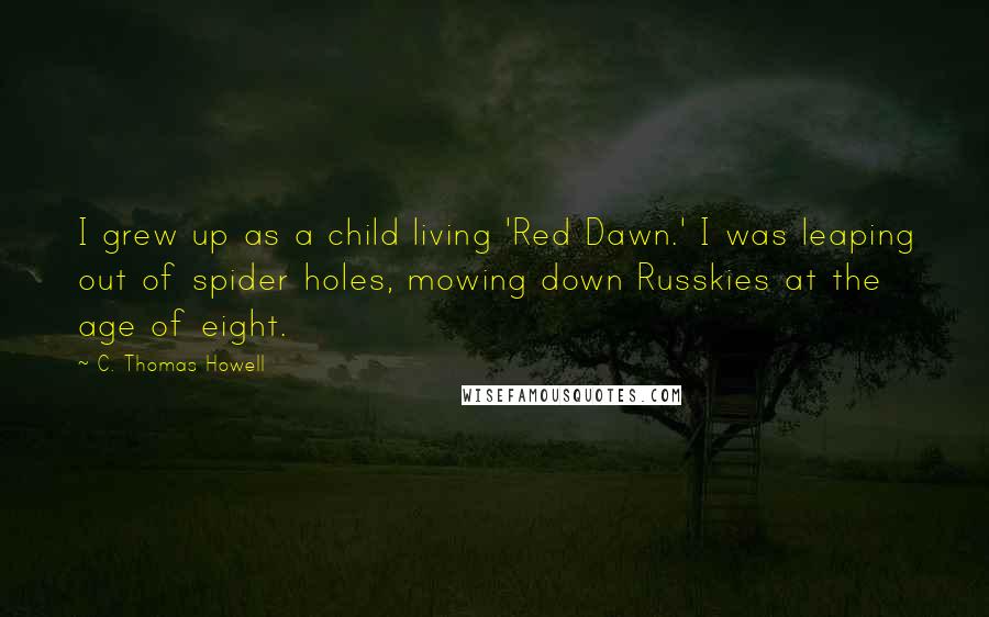 C. Thomas Howell Quotes: I grew up as a child living 'Red Dawn.' I was leaping out of spider holes, mowing down Russkies at the age of eight.