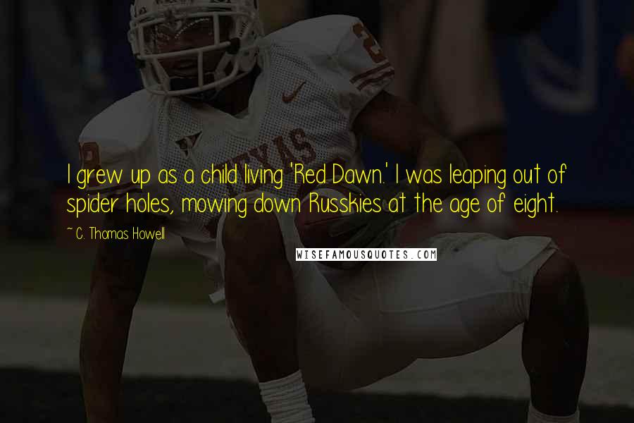 C. Thomas Howell Quotes: I grew up as a child living 'Red Dawn.' I was leaping out of spider holes, mowing down Russkies at the age of eight.