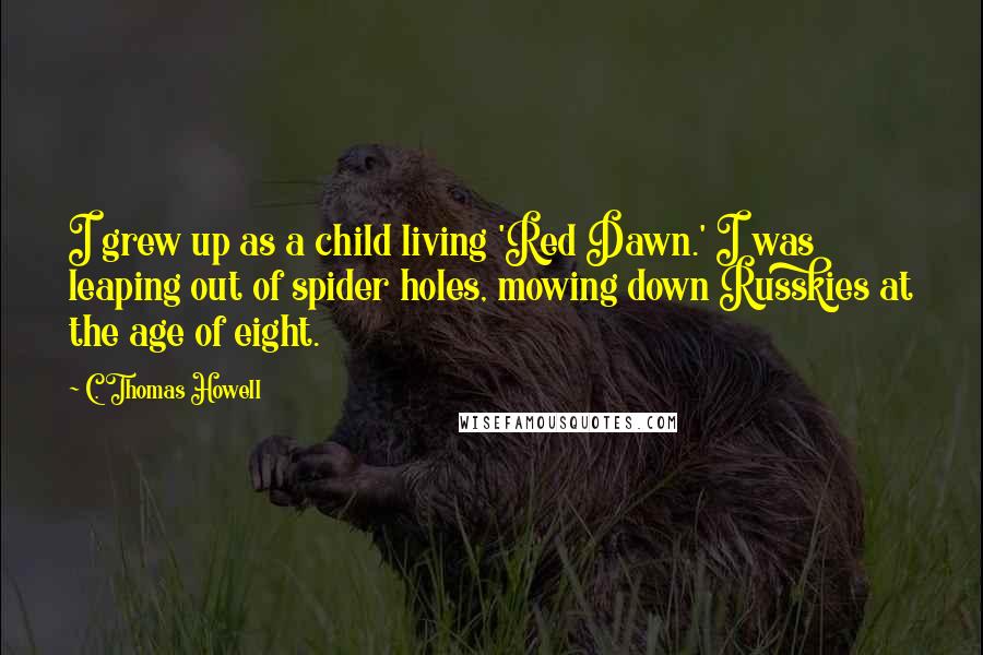 C. Thomas Howell Quotes: I grew up as a child living 'Red Dawn.' I was leaping out of spider holes, mowing down Russkies at the age of eight.