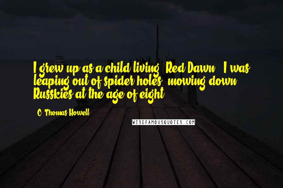 C. Thomas Howell Quotes: I grew up as a child living 'Red Dawn.' I was leaping out of spider holes, mowing down Russkies at the age of eight.