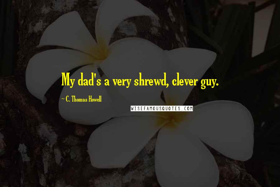 C. Thomas Howell Quotes: My dad's a very shrewd, clever guy.