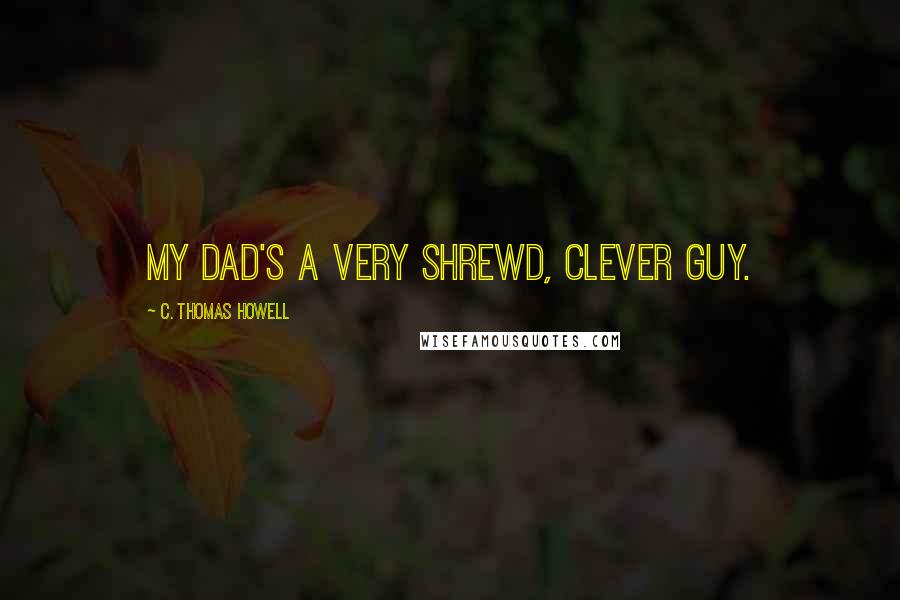 C. Thomas Howell Quotes: My dad's a very shrewd, clever guy.