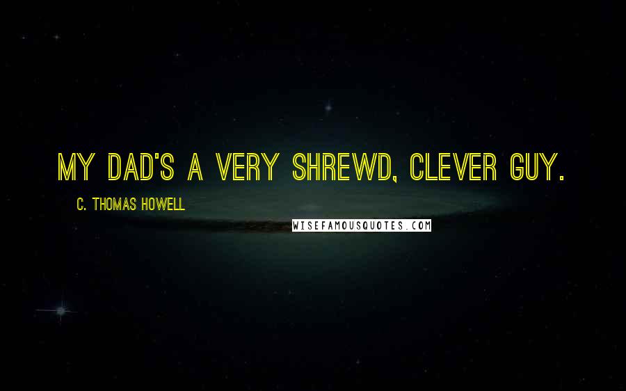 C. Thomas Howell Quotes: My dad's a very shrewd, clever guy.